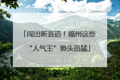 闯出新赛道！福州这些“人气王”势头迅猛