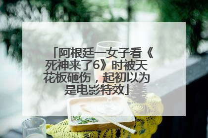 阿根廷一女子看《死神来了6》时被天花板砸伤，起初以为是电影特效