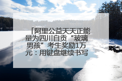 阿里公益天天正能量为四川自贡“玻璃男孩”考生奖励1万元：用键盘继续书写不设限的人生