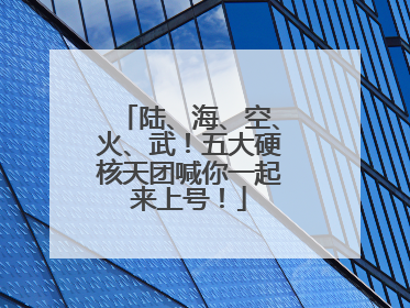 陆、海、空、火、武！五大硬核天团喊你一起来上号！