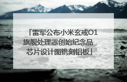 雷军公布小米玄戒O1旗舰处理器创始纪念品 芯片设计图镌刻铝板