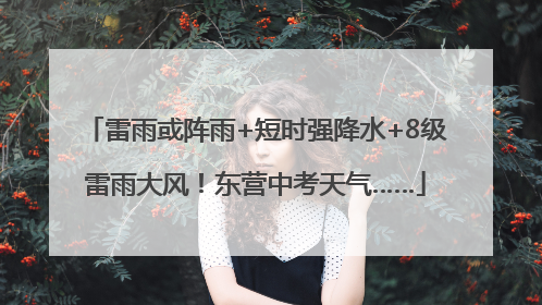 雷雨或阵雨+短时强降水+8级雷雨大风！东营中考天气……