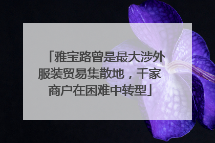 雅宝路曾是最大涉外服装贸易集散地，千家商户在困难中转型