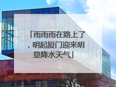 雨雨雨在路上了，明起厦门迎来明显降水天气