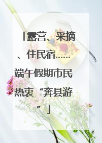 露营、采摘、住民宿……端午假期市民热衷“奔县游”