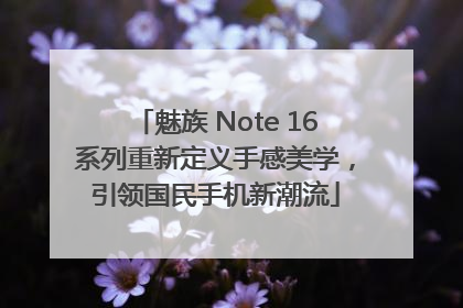 魅族 Note 16系列重新定义手感美学，引领国民手机新潮流