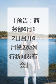 预告：商务部6月12日召开6月第2次例行新闻发布会