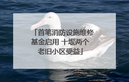 首笔消防设施维修基金启用 十堰两个老旧小区受益