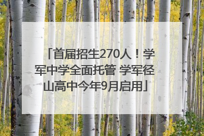 首届招生270人！学军中学全面托管 学军径山高中今年9月启用