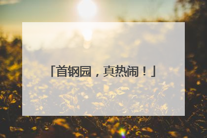 首钢园，真热闹！
