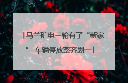 马兰矿电三轮有了“新家” 车辆停放整齐划一