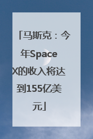 马斯克：今年SpaceX的收入将达到155亿美元