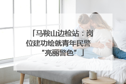 马鞍山边检站：岗位建功绘就青年民警“亮丽警色”