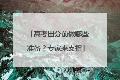 高考出分前做哪些准备？专家来支招