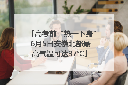 高考前“热一下身” 6月5日安徽北部最高气温可达37℃