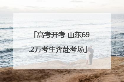 高考开考 山东69.2万考生奔赴考场