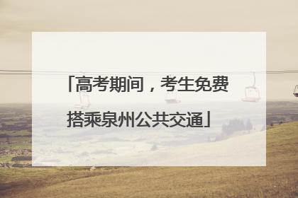 高考期间，考生免费搭乘泉州公共交通