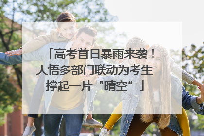 高考首日暴雨来袭！大悟多部门联动为考生撑起一片“晴空”