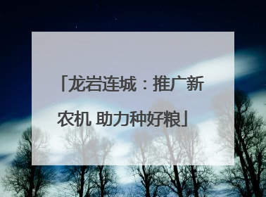 龙岩连城：推广新农机 助力种好粮
