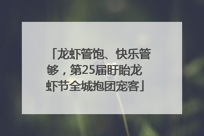 龙虾管饱、快乐管够，第25届盱眙龙虾节全城抱团宠客
