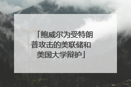 鲍威尔为受特朗普攻击的美联储和美国大学辩护