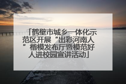 鹤壁市城乡一体化示范区开展“出彩河南人”楷模发布厅暨模范好人进校园宣讲活动
