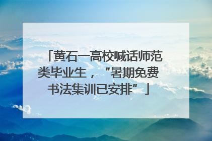 黄石一高校喊话师范类毕业生，“暑期免费书法集训已安排”