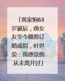 黄家驹63岁诞辰，前女友至今戴着订婚戒指，叶世荣：我感觉他从未离开过