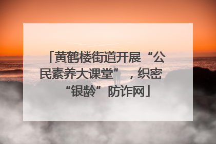 黄鹤楼街道开展“公民素养大课堂”，织密“银龄”防诈网
