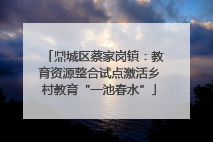 鼎城区蔡家岗镇：教育资源整合试点激活乡村教育“一池春水”