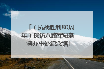 （抗战胜利80周年）探访八路军驻新疆办事处纪念馆