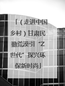 （走进中国乡村）甘肃民勤荒漠引“Z世代”探兴环保新时尚