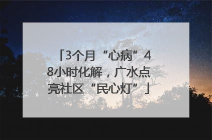 3个月“心病”48小时化解，广水点亮社区“民心灯”