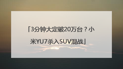 3分钟大定破20万台？小米YU7杀入SUV混战