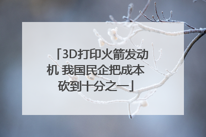 3D打印火箭发动机 我国民企把成本砍到十分之一