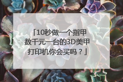 10秒做一个指甲 数千元一台的3D美甲打印机你会买吗？