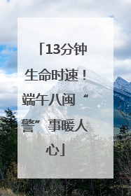 13分钟生命时速！端午八闽“警”事暖人心