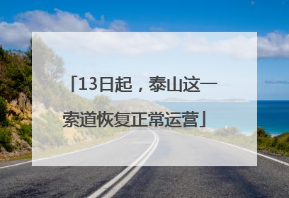 13日起，泰山这一索道恢复正常运营