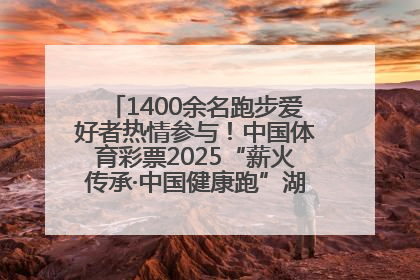 1400余名跑步爱好者热情参与！中国体育彩票2025“薪火传承·中国健康跑”湖南靖州站激情开赛
