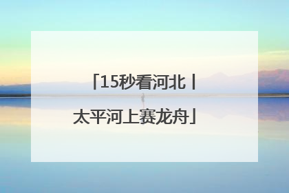 15秒看河北丨太平河上赛龙舟
