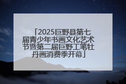 2025巨野县第七届青少年书画文化艺术节暨第二届巨野工笔牡丹画消费季开幕