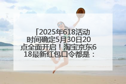 2025年618活动时间确定5月30日20点全面开启！淘宝京东618最新红包口令都是：优惠礼包855