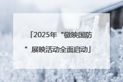 2025年“徽映国防”展映活动全面启动