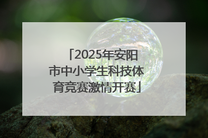2025年安阳市中小学生科技体育竞赛激情开赛