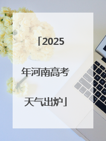 2025年河南高考天气出炉