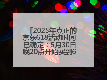 2025年真正的京东618活动时间已确定：5月30日晚20点开始买到6月18日结束优惠力度最大最便宜！