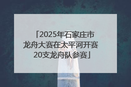 2025年石家庄市龙舟大赛在太平河开赛 20支龙舟队参赛