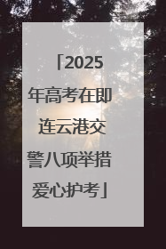 2025年高考在即 连云港交警八项举措爱心护考