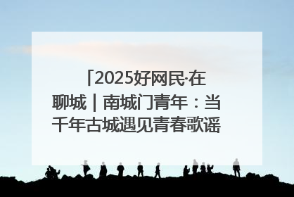 2025好网民·在聊城｜南城门青年：当千年古城遇见青春歌谣 一湖碧水见证的“聊城式浪漫”