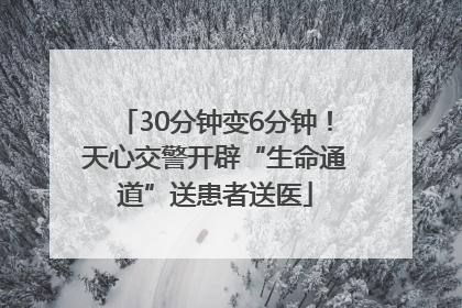 30分钟变6分钟！天心交警开辟“生命通道”送患者送医